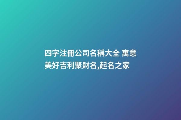四字注冊公司名稱大全 寓意美好吉利聚財名,起名之家